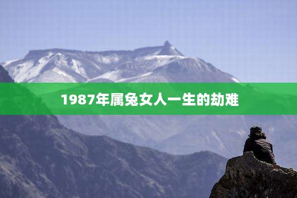 1987年属兔女人一生的劫难
