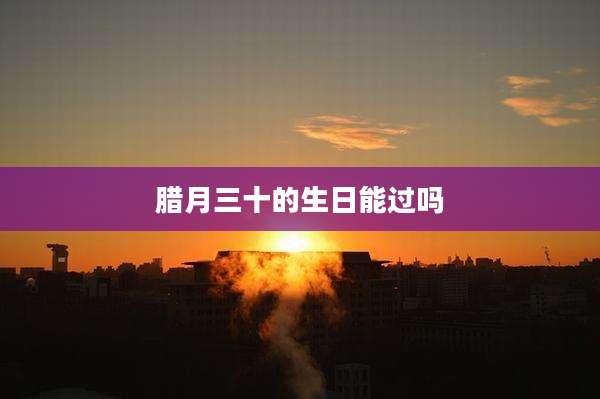 腊月三十的生日能过吗
