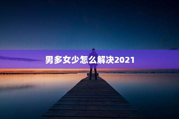 男多女少怎么解决2021