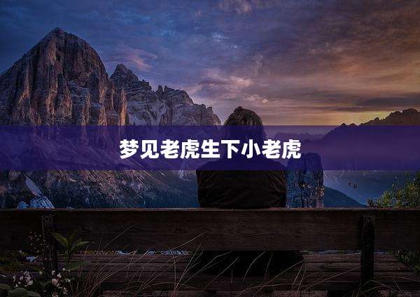 梦见老虎生下小老虎