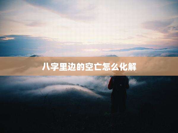 八字里边的空亡怎么化解