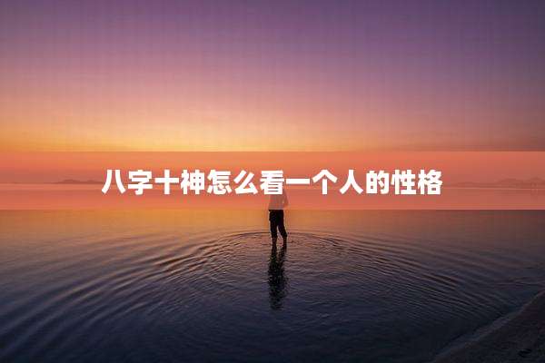 八字十神怎么看一个人的性格