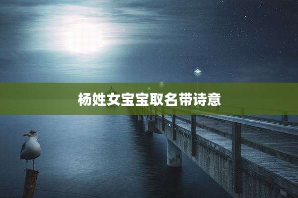 杨姓女宝宝取名带诗意