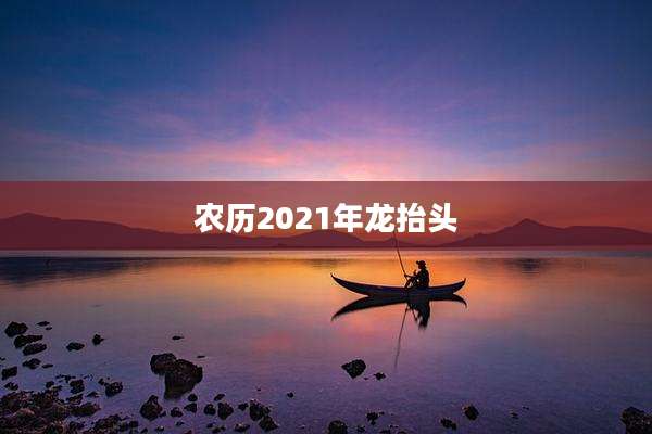 农历2021年龙抬头