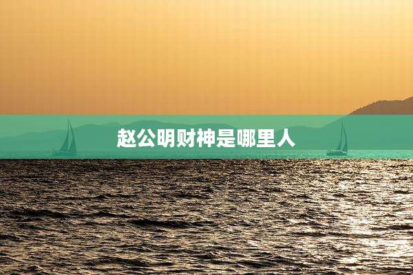 赵公明财神是哪里人
