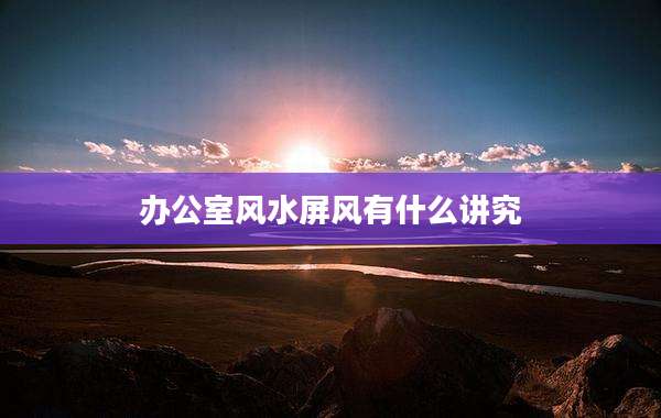 办公室风水屏风有什么讲究