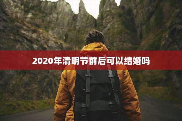 2020年清明节前后可以结婚吗