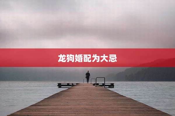 龙狗婚配为大忌