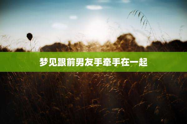 梦见跟前男友手牵手在一起