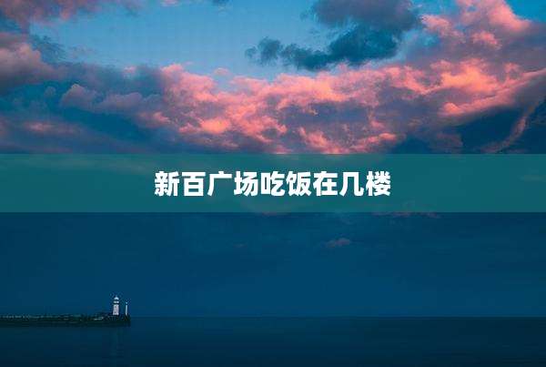 新百广场吃饭在几楼