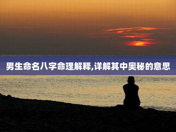 男生命名八字命理解释,详解其中奥秘的意思