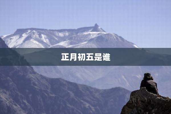 正月初五是谁