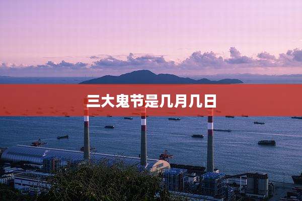 三大鬼节是几月几日