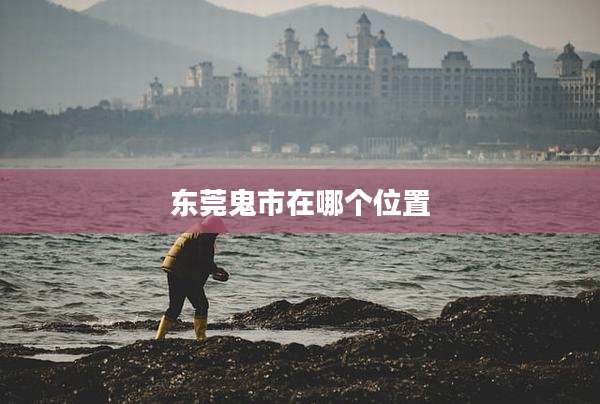 东莞鬼市在哪个位置