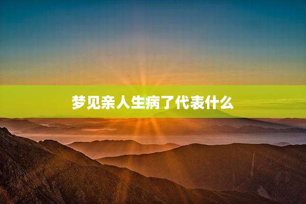 梦见亲人生病了代表什么