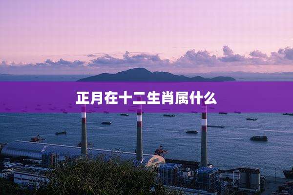 正月在十二生肖属什么