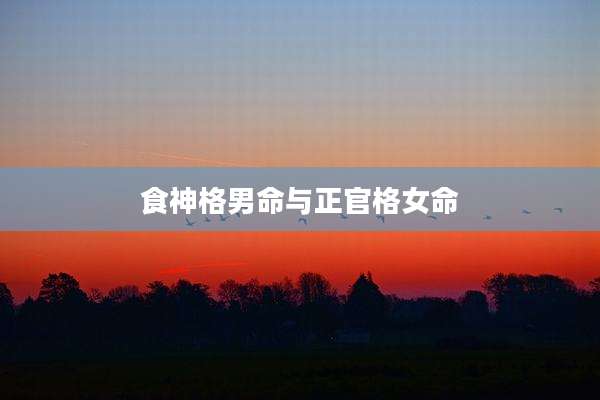 食神格男命与正官格女命