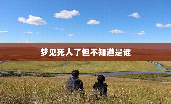 梦见死人了但不知道是谁