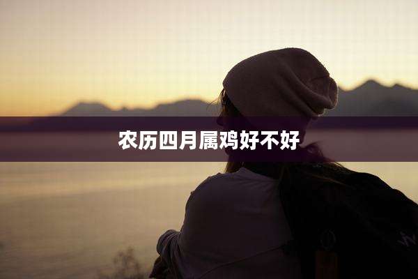农历四月属鸡好不好