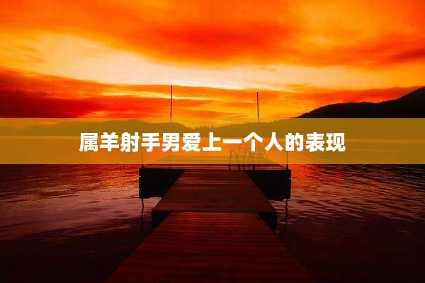 属羊射手男爱上一个人的表现