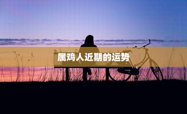 属鸡人近期的运势