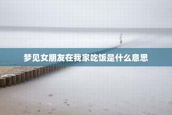 梦见女朋友在我家吃饭是什么意思