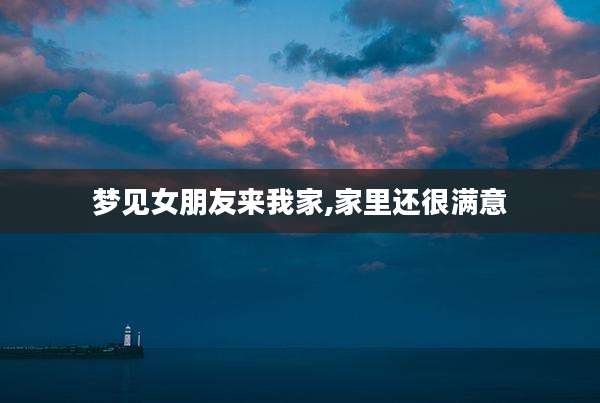 梦见女朋友来我家,家里还很满意