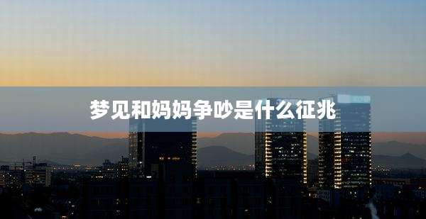 梦见和妈妈争吵是什么征兆