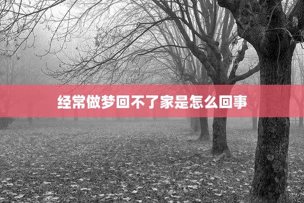经常做梦回不了家是怎么回事