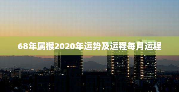 68年属猴2020年运势及运程每月运程
