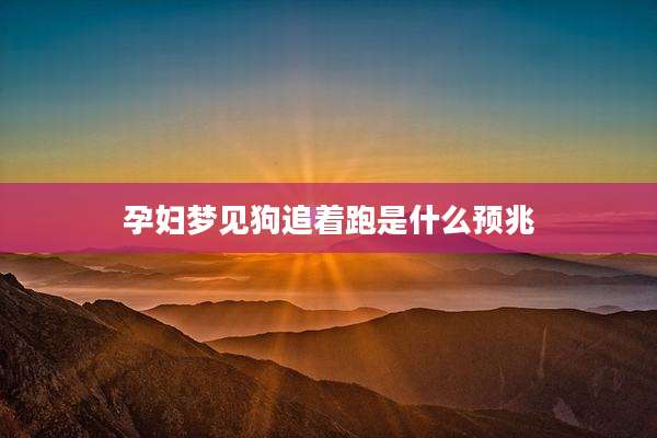孕妇梦见狗追着跑是什么预兆