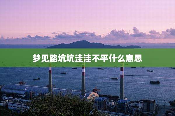 梦见路坑坑洼洼不平什么意思