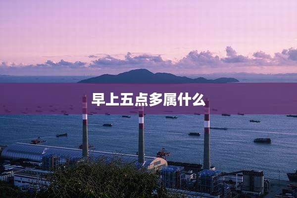 早上五点多属什么