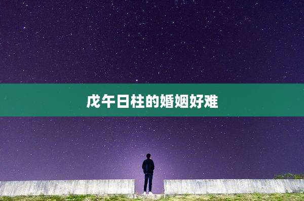戊午日柱的婚姻好难