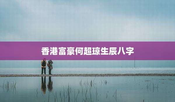 香港富豪何超琼生辰八字