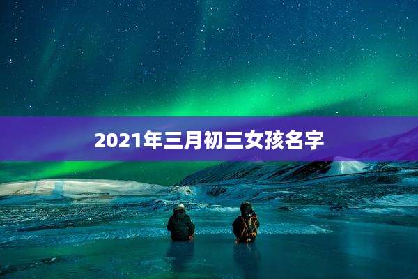 2021年三月初三女孩名字