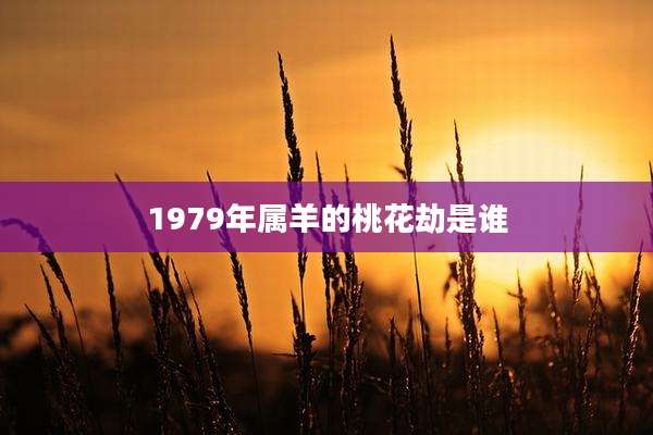 1979年属羊的桃花劫是谁