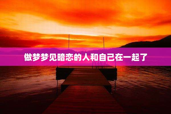 做梦梦见暗恋的人和自己在一起了