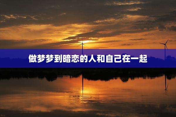 做梦梦到暗恋的人和自己在一起