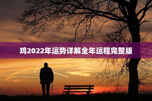 鸡2022年运势详解全年运程完整版