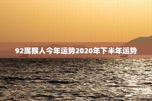 92属猴人今年运势2020年下半年运势