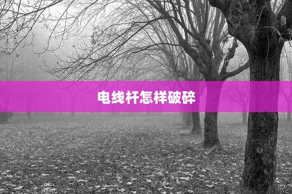 电线杆怎样破碎
