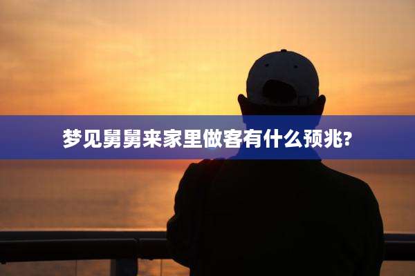 梦见舅舅来家里做客有什么预兆?