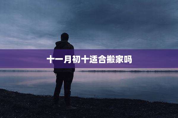 十一月初十适合搬家吗