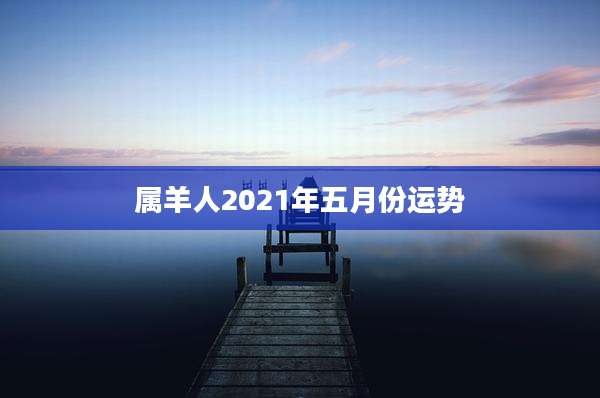 属羊人2021年五月份运势