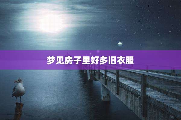 梦见房子里好多旧衣服