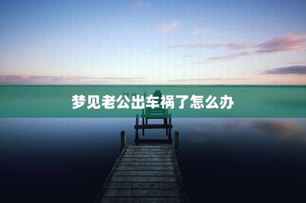 梦见老公出车祸了怎么办