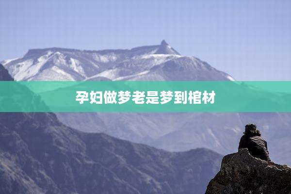 孕妇做梦老是梦到棺材