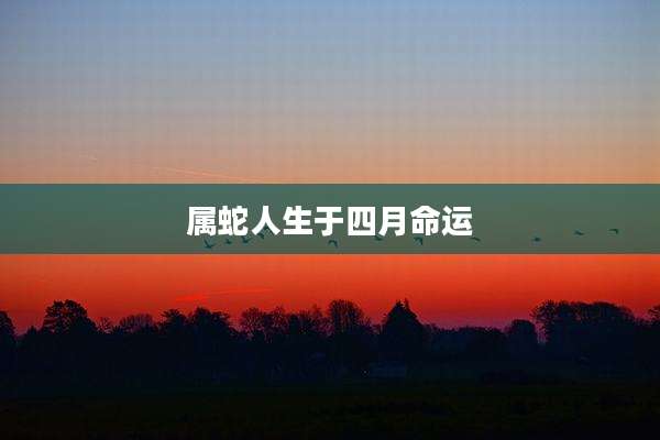 属蛇人生于四月命运