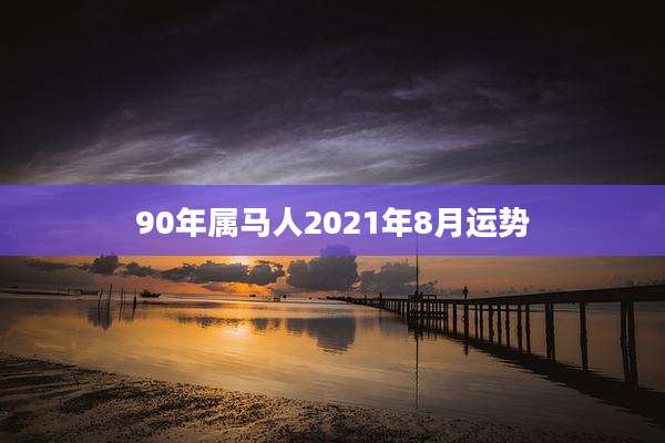 90年属马人2021年8月运势
